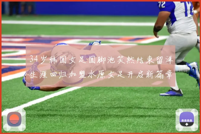 34岁韩国女足国脚池笑然结束留洋生涯回归加盟水原女足开启新篇章