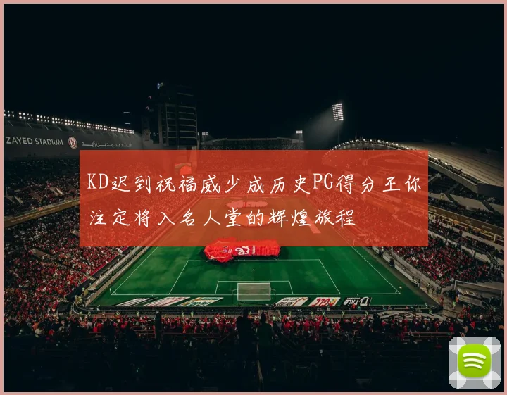 KD迟到祝福威少成历史PG得分王你注定将入名人堂的辉煌旅程