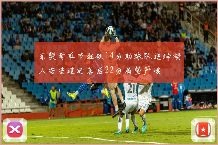 东契奇单节狂砍14分助球队逆转湖人苦苦追赶落后22分局势严峻