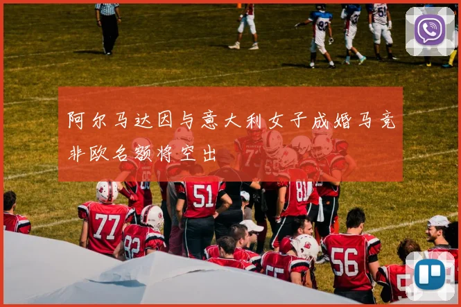 阿尔马达因与意大利女子成婚马竞非欧名额将空出