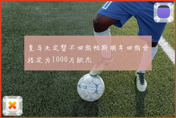 皇马决定暂不回购帕斯明年回购价格定为1000万欧元